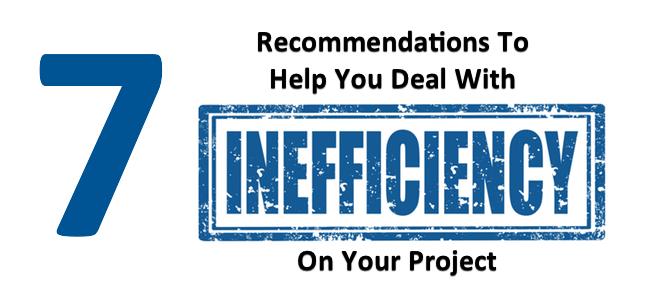 [7 Recommendations To Help You Deal With Inefficiency On Your Project] [inefficiency recommendations for projects]